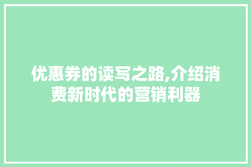 优惠券的读写之路,介绍消费新时代的营销利器