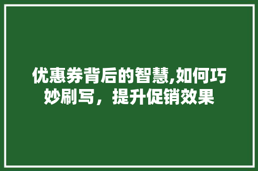 优惠券背后的智慧,如何巧妙刷写，提升促销效果