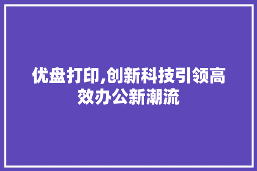 优盘打印,创新科技引领高效办公新潮流