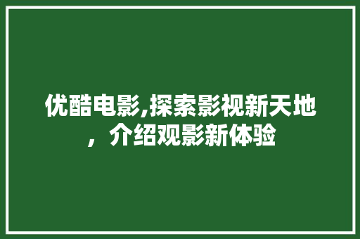 优酷电影,探索影视新天地，介绍观影新体验