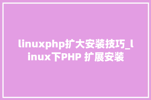 linuxphp扩大安装技巧_linux下PHP 扩展安装