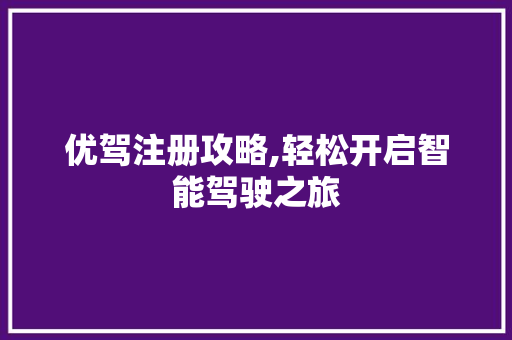 优驾注册攻略,轻松开启智能驾驶之旅