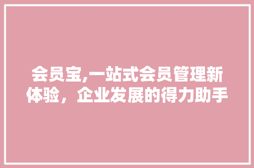 会员宝,一站式会员管理新体验，企业发展的得力助手
