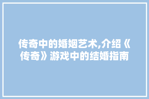 传奇中的婚姻艺术,介绍《传奇》游戏中的结婚指南