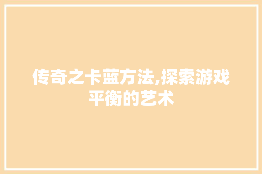 传奇之卡蓝方法,探索游戏平衡的艺术