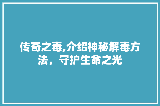 传奇之毒,介绍神秘解毒方法，守护生命之光