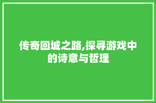 传奇回城之路,探寻游戏中的诗意与哲理