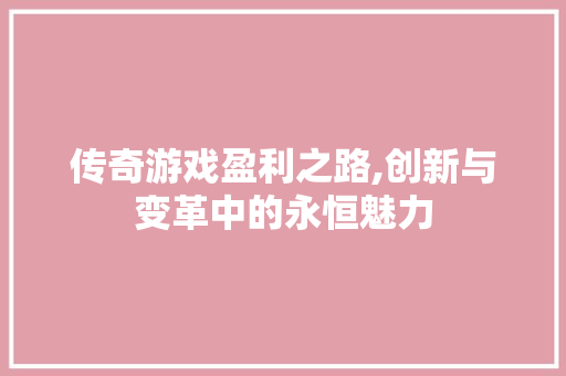 传奇游戏盈利之路,创新与变革中的永恒魅力