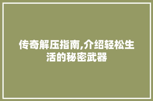 传奇解压指南,介绍轻松生活的秘密武器