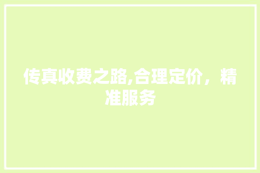 传真收费之路,合理定价，精准服务