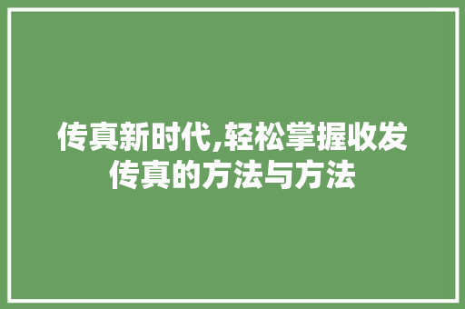 传真新时代,轻松掌握收发传真的方法与方法