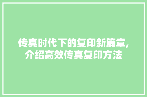 传真时代下的复印新篇章,介绍高效传真复印方法