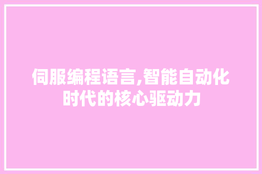 伺服编程语言,智能自动化时代的核心驱动力