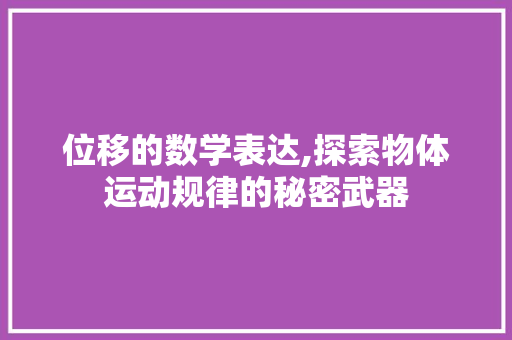 位移的数学表达,探索物体运动规律的秘密武器