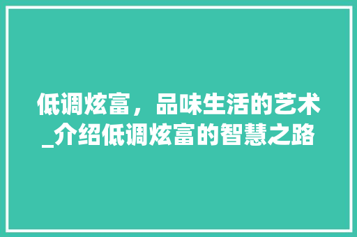 低调炫富，品味生活的艺术_介绍低调炫富的智慧之路