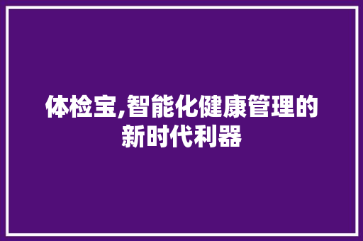 体检宝,智能化健康管理的新时代利器