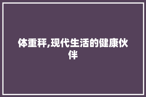 体重秤,现代生活的健康伙伴