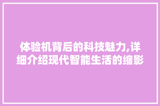 体验机背后的科技魅力,详细介绍现代智能生活的缩影