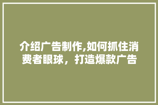 介绍广告制作,如何抓住消费者眼球，打造爆款广告