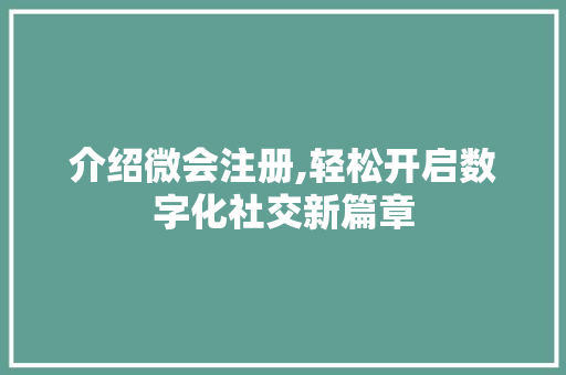 介绍微会注册,轻松开启数字化社交新篇章