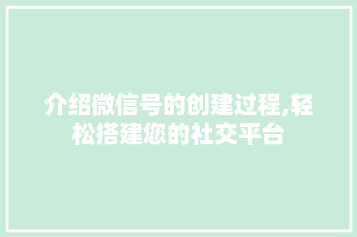 介绍微信号的创建过程,轻松搭建您的社交平台