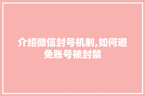 介绍微信封号机制,如何避免账号被封禁