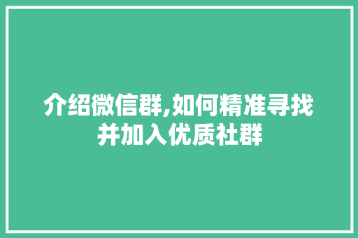 介绍微信群,如何精准寻找并加入优质社群