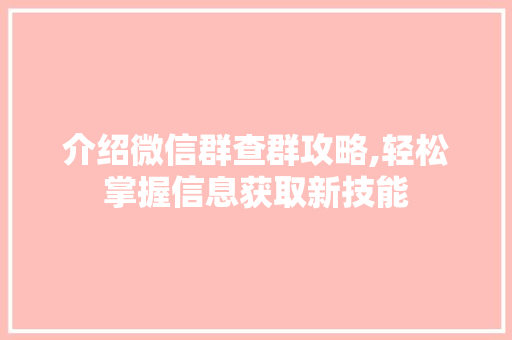 介绍微信群查群攻略,轻松掌握信息获取新技能