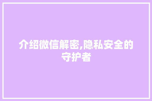 介绍微信解密,隐私安全的守护者