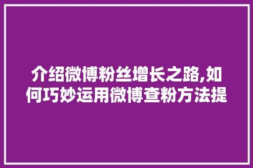 介绍微博粉丝增长之路,如何巧妙运用微博查粉方法提升人气