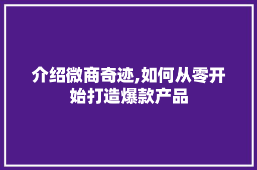 介绍微商奇迹,如何从零开始打造爆款产品
