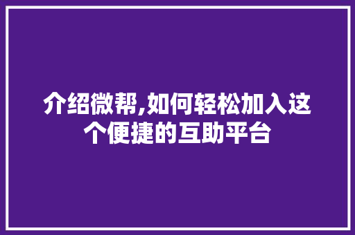 介绍微帮,如何轻松加入这个便捷的互助平台