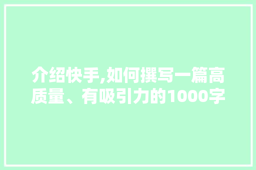 介绍快手,如何撰写一篇高质量、有吸引力的1000字文章