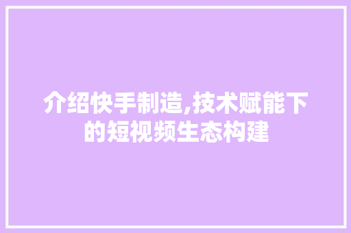 介绍快手制造,技术赋能下的短视频生态构建