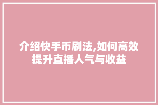 介绍快手币刷法,如何高效提升直播人气与收益