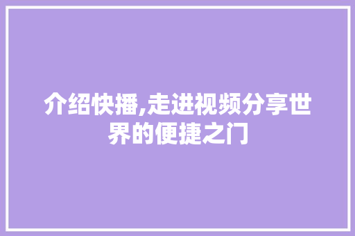 介绍快播,走进视频分享世界的便捷之门