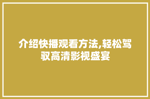 介绍快播观看方法,轻松驾驭高清影视盛宴