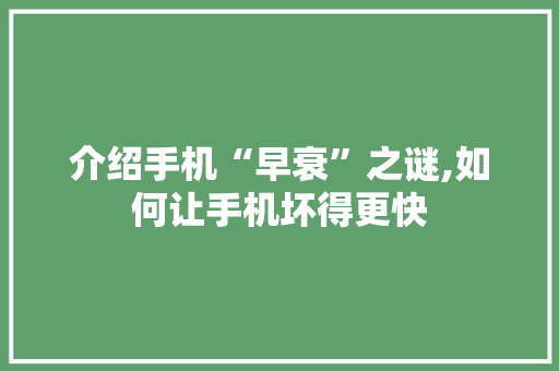 介绍手机“早衰”之谜,如何让手机坏得更快