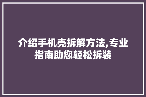 介绍手机壳拆解方法,专业指南助您轻松拆装