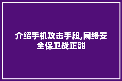 介绍手机攻击手段,网络安全保卫战正酣