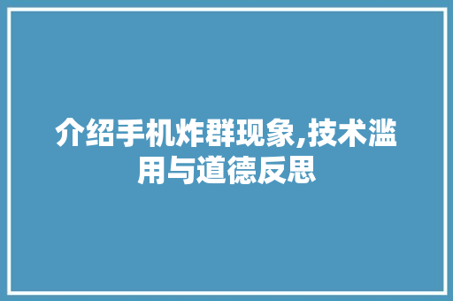 介绍手机炸群现象,技术滥用与道德反思