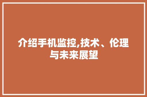 介绍手机监控,技术、伦理与未来展望