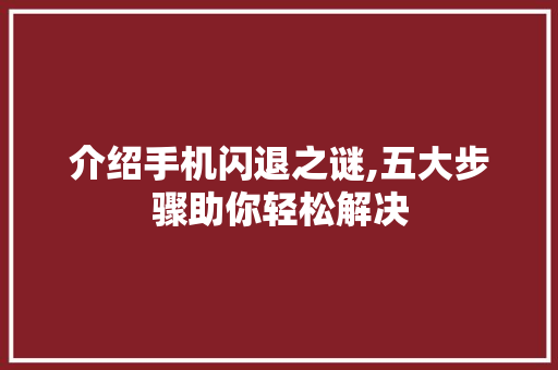 介绍手机闪退之谜,五大步骤助你轻松解决