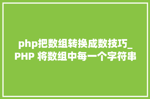 php把数组转换成数技巧_PHP 将数组中每一个字符串数字转换成int类型AI的解决筹划