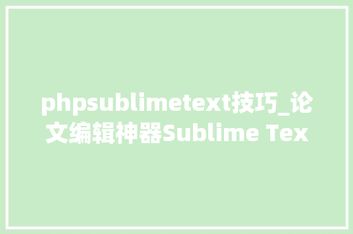phpsublimetext技巧_论文编辑神器Sublime Text让论文写作过程事半功倍