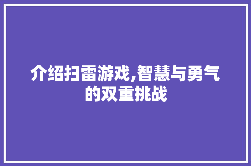 介绍扫雷游戏,智慧与勇气的双重挑战