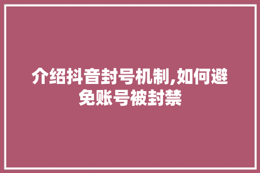 介绍抖音封号机制,如何避免账号被封禁