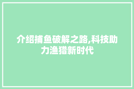 介绍捕鱼破解之路,科技助力渔猎新时代