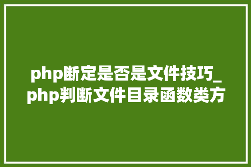 php断定是否是文件技巧_php判断文件目录函数类方法变量是否存在
