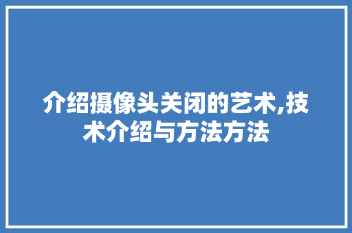 介绍摄像头关闭的艺术,技术介绍与方法方法